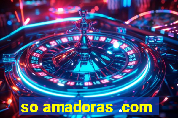 so amadoras .com